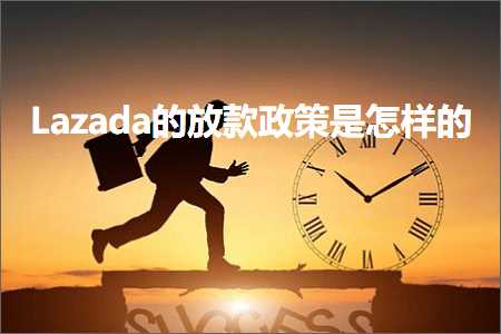 跨境电商知识:Lazada的放款政策是怎样的+